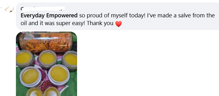 Says "So proud of myself today! I've made a salve from the oil and it was super easy! Thank you!!" With a picture of her homegrown calendula and calendula salve